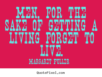 Life quotes - Men, for the sake of getting a living forget to..