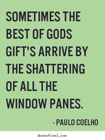 Paulo Coelho picture quotes - Sometimes the best of gods gift's arrive by the shattering.. - Life quotes