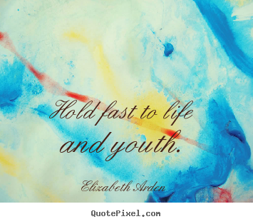 Quotes about life - Hold fast to life and youth.