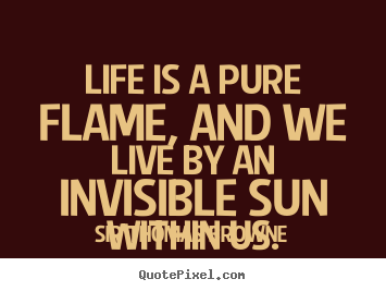 Create custom picture quote about life - Life is a pure flame, and we live by an invisible..