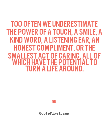 Life quotes - Too often we underestimate the power of a touch, a smile,..