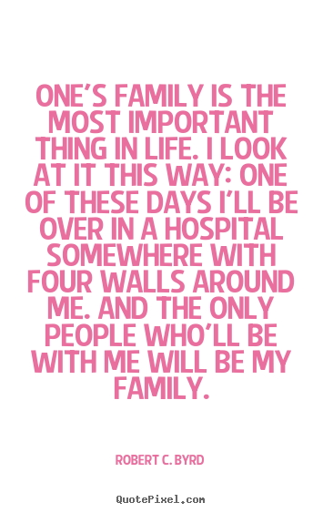 Robert C. Byrd picture quote - One's family is the most important thing in life. i look at it this.. - Life quotes