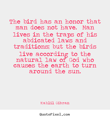 Kahlil Gibran poster quotes - The bird has an honor that man does not have. man.. - Life quote