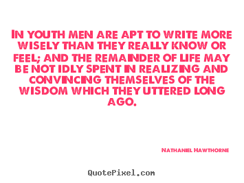Life quotes - In youth men are apt to write more wisely than they really know..