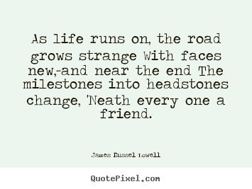 Life quotes - As life runs on, the road grows strange with..