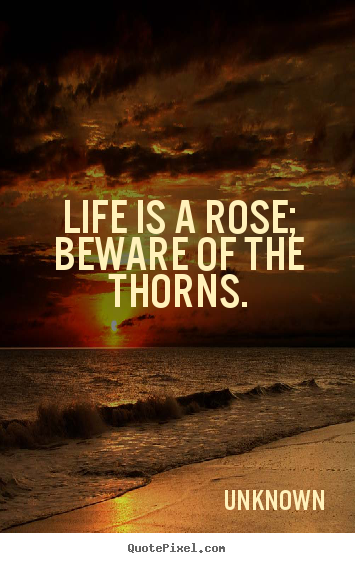 Design picture quote about life - Life is a rose; beware of the thorns.