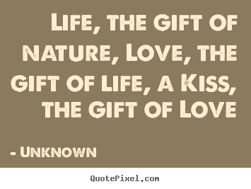 Quotes about life - Life, the gift of nature, love, the gift of..