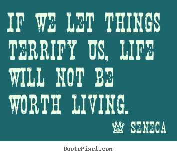 Quotes about life - If we let things terrify us, life will not be worth..