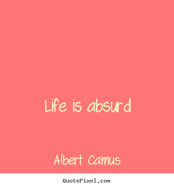 Life is absurd Albert Camus life quotes