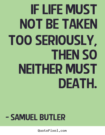 Quotes about life - If life must not be taken too seriously,..