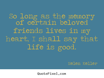 Life quotes - So long as the memory of certain beloved friends lives in my heart,..