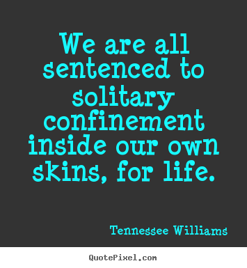 Design custom picture quotes about life - We are all sentenced to solitary confinement inside..