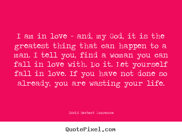 David Herbert Lawrence pictures sayings - I am in love - and, my god, it is the greatest thing that can happen.. - Life quotes