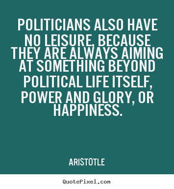 How to make picture quote about life - Politicians also have no leisure, because they are always aiming..