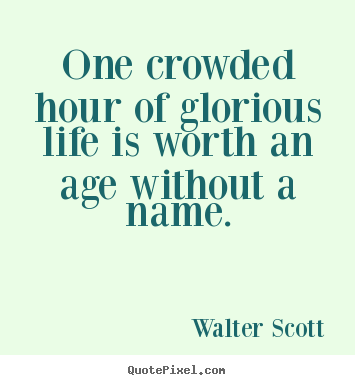 Walter Scott picture quotes - One crowded hour of glorious life is worth an age without a name. - Life quote