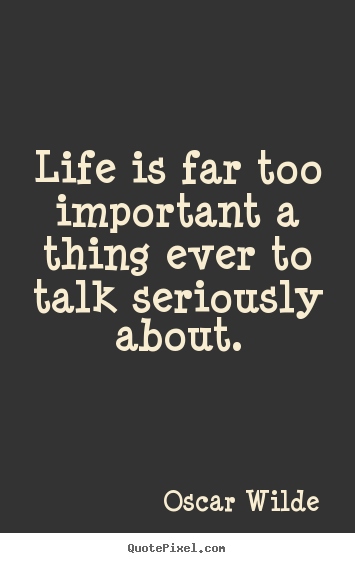 Life quotes - Life is far too important a thing ever to talk seriously..