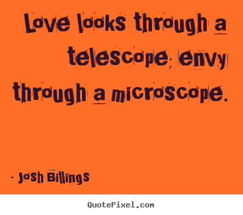 Love looks through a telescope; envy through.. Josh Billings best life quotes