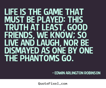 Life is the game that must be played: this truth.. Edwin Arlington Robinson  life quotes