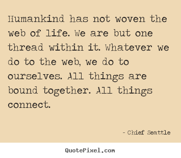 Chief Seattle picture quotes - Humankind has not woven the web of life. we.. - Life quotes