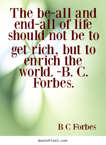 Quotes about life - The be-all and end-all of life should not be to get rich, but to enrich..