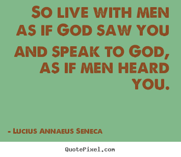 Quotes about life - So live with men as if god saw you and speak to god,..