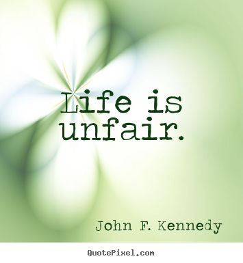 Life quote - Life is unfair.