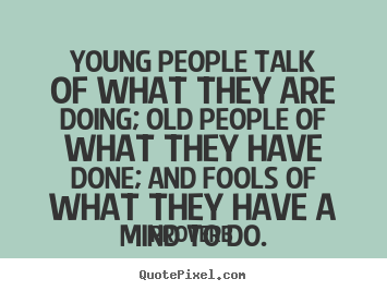 Life quotes - Young people talk of what they are doing; old..
