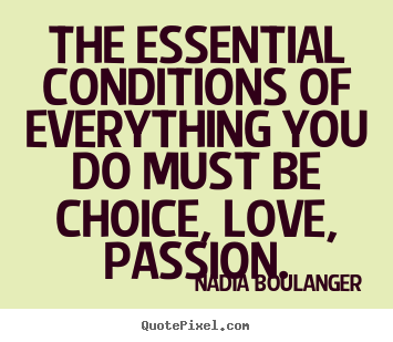 Life quote - The essential conditions of everything you do must be choice,..