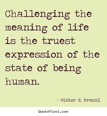 Make custom picture quote about life - Challenging the meaning of life is the truest expression..