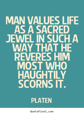 Platen pictures sayings - Man values life as a sacred jewel in such a way that he reveres.. - Life quotes