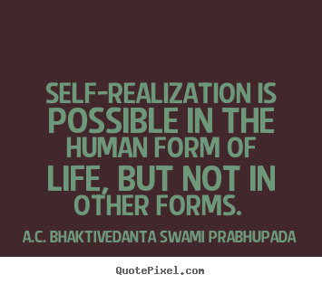 Quotes about life - Self-realization is possible in the human form of life, but not in other..