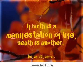 Life quotes - If birth is a manifestation of life, death is another.