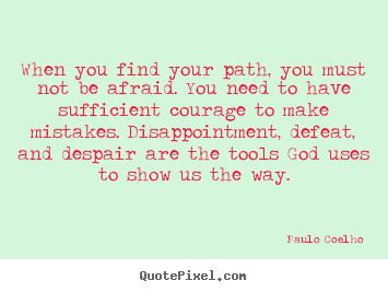 Life quotes - When you find your path, you must not be afraid. you need..