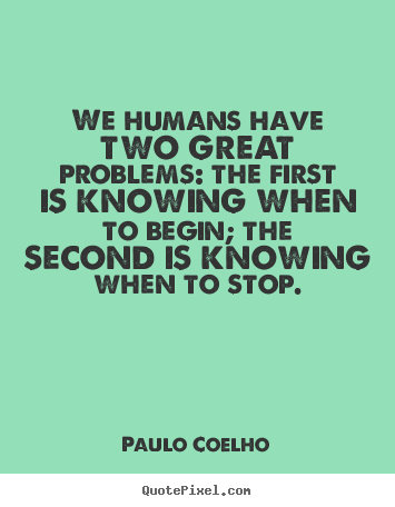 Life quotes - We humans have two great problems: the first is..
