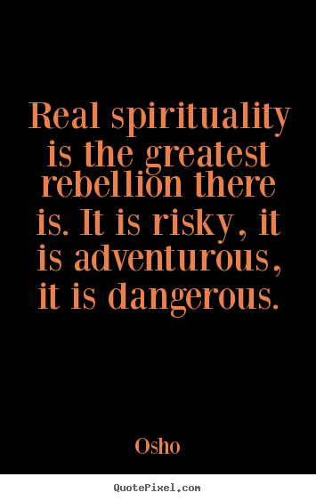 Life quote - Real spirituality is the greatest rebellion there is. it..