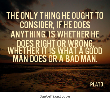 Life quotes - The only thing he ought to consider, if he does anything, is whether..