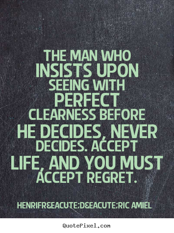 Life quote - The man who insists upon seeing with perfect clearness before he..