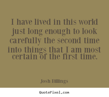 I have lived in this world just long enough to.. Josh Billings popular life quotes