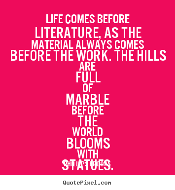 Quotes about life - Life comes before literature, as the material always..