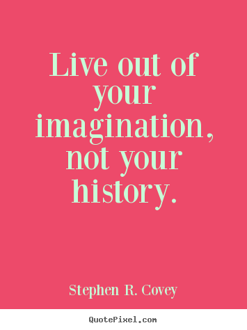 Stephen R. Covey picture quote - Live out of your imagination, not your history. - Life quotes