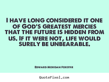 Diy picture quotes about life - I have long considered it one of god's greatest mercies that the..