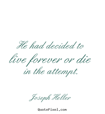 Joseph Heller image quotes - He had decided to live forever or die in the.. - Life quotes