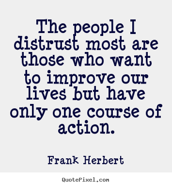 The people i distrust most are those who want to improve.. Frank Herbert great life sayings