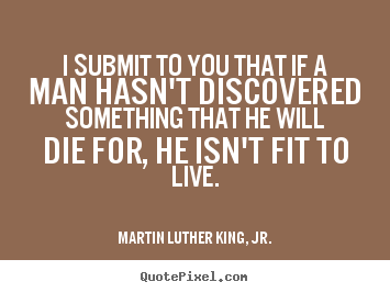 Life quotes - I submit to you that if a man hasn't discovered something that he..