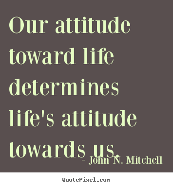 Life quote - Our attitude toward life determines life's..