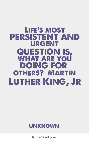 Unknown picture quotes - Life's most persistent and urgent question is, what are you doing.. - Life quotes