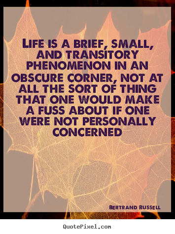 Diy picture quote about life - Life is a brief, small, and transitory phenomenon in an obscure corner,..