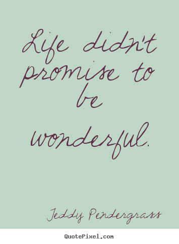 Life didn't promise to be wonderful. Teddy Pendergrass best life quotes