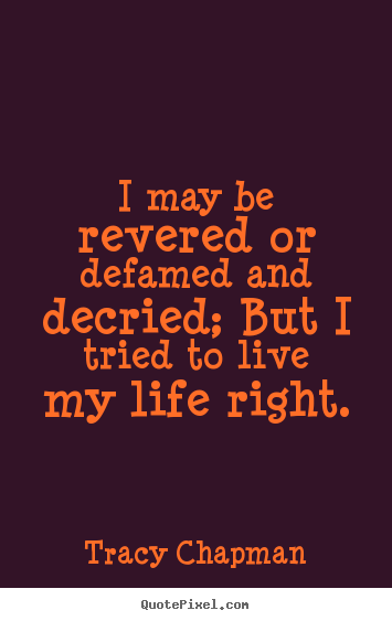 Life quotes - I may be revered or defamed and decried; but i tried to live..
