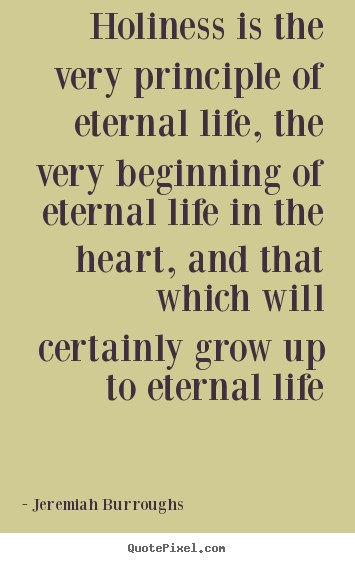 Holiness is the very principle of eternal life,.. Jeremiah Burroughs  life quote